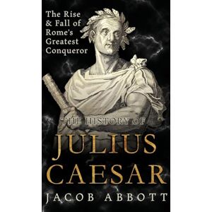 Abbott, Jacob The Rise and Fall of Rome's Greatest Conqueror: The History of Julius Caesar Abbott, Jacob The Rise and Fall of Rome's Greatest Conqueror: The History of Julius Caesar
