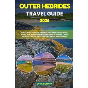 Soraya, Lyra OUTER HEBRIDES TRAVEL GUIDE 2026: Your Detailed Guide to Lewis and Harris, North Uist, South Uist, Benbecula, and Barra with Nature Trails, Coastal Drives, and Essential Travel Information Soraya, Lyra OUTER HEBRIDES TRAVEL GUIDE 2026: Your Detailed Guide to Lewis and Harris, North Uist, South Uist, Benbecula, and Barra with Nature Trails, Coastal Drives, and Essential Travel Information