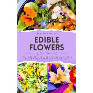 Mallet, Sébastien Edible Flowers of the World: The 40 edible flowers that heal, virtues of flowers to improve your health (VitalGreen Editions) Mallet, Sébastien Edible Flowers of the World: The 40 edible flowers that heal, virtues of flowers to improve your health (VitalGreen Editions)