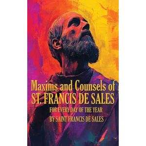 De Sales, Saint Francis Maxims and Counsels of Saint Francis de Sales: For Every day of the Year De Sales, Saint Francis Maxims and Counsels of Saint Francis de Sales: For Every day of the Year