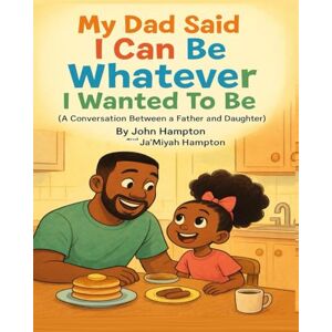 Hampton, John My Dad Said I Can Be Whatever I Wanted To Be: (A Conversation Between A Father And Daughter) Hampton, John My Dad Said I Can Be Whatever I Wanted To Be: (A Conversation Between A Father And Daughter)