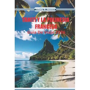 Jessica, Tiffany G. Tahití y la polinesia francesa Guía de viaje 2026: Explorando la cultura de la isla, las tradiciones del tatuaje, las escenas del mercado, la comida local y las rutas oceánicas Jessica, Tiffany G. Tahití y la polinesia francesa Guía de viaje 2026: Explorando la cultura de la isla, las tradiciones del tatuaje, las escenas del mercado, la comida local y las rutas oceánicas