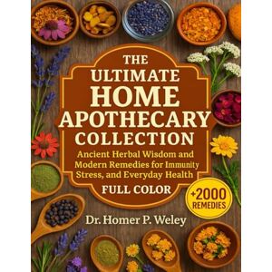 Dr Homer P. Wesley The Ultimate Home Apothecary Collection: Ancient Herbal Wisdom and Modern Remedies for Immunity, Stress, and Everyday Health Dr Homer P. Wesley The Ultimate Home Apothecary Collection: Ancient Herbal Wisdom and Modern Remedies for Immunity, Stress, and Everyday Health