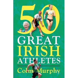 Murphy, Colm 50 Great Irish Athletes: The men and women who did Ireland proud in athletics arenas around the world Murphy, Colm 50 Great Irish Athletes: The men and women who did Ireland proud in athletics arenas around the world