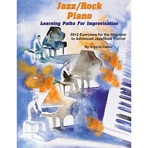 Lazou, Argyris Jazz/Rock Piano Learning Paths For Improvisation: 50+2 Exercises for the Beginner to Advanced Jazz/Rock Pianist Lazou, Argyris Jazz/Rock Piano Learning Paths For Improvisation: 50+2 Exercises for the Beginner to Advanced Jazz/Rock Pianist