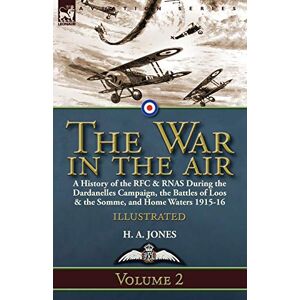 Jones, H A The War in the Air-Volume 2: a History of the RFC & RNAS During the Dardanelles Campaign, the Battles of Loos & the Somme, and Home Waters 1915-16 Jones, H A The War in the Air-Volume 2: a History of the RFC & RNAS During the Dardanelles Campaign, the Battles of Loos & the Somme, and Home Waters 1915-16