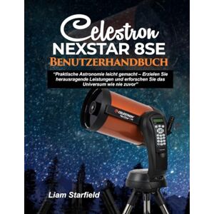 Starfield, Liam Celestron NexStar 8SE Benutzerhandbuch:: „Praktische Astronomie leicht gemacht – Erzielen Sie herausragende Leistungen und erforschen Sie das Universum wie nie zuvor“ Starfield, Liam Celestron NexStar 8SE Benutzerhandbuch:: „Praktische Astronomie leicht gemacht – Erzielen Sie herausragende Leistungen und erforschen Sie das Universum wie nie zuvor“
