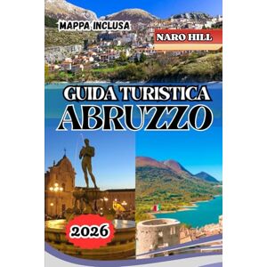 Hill, Naro GUIDA TURISTICA ABRUZZO 2026: Guida turistica Abruzzo 2026: borghi nascosti, fughe costiere e avventure in montagna nel cuore selvaggio dell'Italia Hill, Naro GUIDA TURISTICA ABRUZZO 2026: Guida turistica Abruzzo 2026: borghi nascosti, fughe costiere e avventure in montagna nel cuore selvaggio dell'Italia