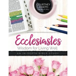 Joseph, Courtney Ecclesiastes: Wisdom For Living Well: An In-depth Bible Study Joseph, Courtney Ecclesiastes: Wisdom For Living Well: An In-depth Bible Study