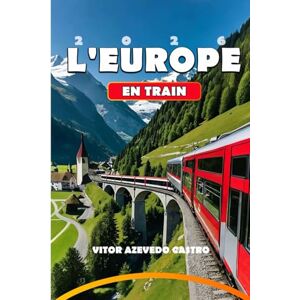 Castro, Vitor Azevedo L'EUROPE EN TRAIN 2026: Votre guide complet des voyages en train les plus pittoresques d'Europe, des joyaux cachés et des conseils de voyage pour les ... et des conseils de planification d'experts Castro, Vitor Azevedo L'EUROPE EN TRAIN 2026: Votre guide complet des voyages en train les plus pittoresques d'Europe, des joyaux cachés et des conseils de voyage pour les ... et des conseils de planification d'experts
