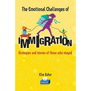 Baker, Ellie The Emotional Challenges of Immigration: Strategies and stories of those who stayed Baker, Ellie The Emotional Challenges of Immigration: Strategies and stories of those who stayed