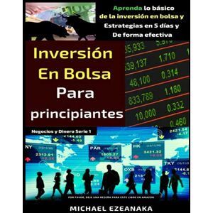 Ezeanaka, Michael Inversión en bolsa para principiantes: Aprenda lo básico de la inversión en bolsa y Estrategias en 5 días y De forma efectiva (Negocios y Dinero Serie) Ezeanaka, Michael Inversión en bolsa para principiantes: Aprenda lo básico de la inversión en bolsa y Estrategias en 5 días y De forma efectiva (Negocios y Dinero Serie)