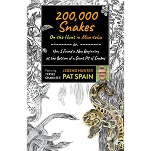 Pat Spain 200,000 Snakes On the Hunt in Manitoba: or, How I Found a New Beginning at the Bottom of a Giant Pit of Snakes Pat Spain 200,000 Snakes On the Hunt in Manitoba: or, How I Found a New Beginning at the Bottom of a Giant Pit of Snakes