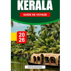 KENNEDY, DAVID KERALA GUIDE DE VOYAGE 2026: Des marigots, des collines luxuriantes et des traditions intemporelles dans le pays de Dieu KENNEDY, DAVID KERALA GUIDE DE VOYAGE 2026: Des marigots, des collines luxuriantes et des traditions intemporelles dans le pays de Dieu