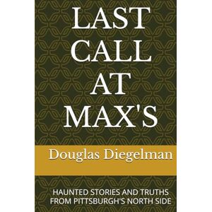 Diegelman, Douglas LAST CALL AT MAX'S: HAUNTED STORIES AND TRUTHS FROM PITTSBURGH'S NORTH SIDE Diegelman, Douglas LAST CALL AT MAX'S: HAUNTED STORIES AND TRUTHS FROM PITTSBURGH'S NORTH SIDE