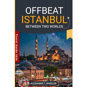 WHEELER, ALEXANDER T. Offbeat Istanbul: Between Two Worlds: Inside the Hidden Heart of the City — A Journey Through Real Lives, Quiet Streets, and Istanbul’s Unseen Tomorrow WHEELER, ALEXANDER T. Offbeat Istanbul: Between Two Worlds: Inside the Hidden Heart of the City — A Journey Through Real Lives, Quiet Streets, and Istanbul’s Unseen Tomorrow
