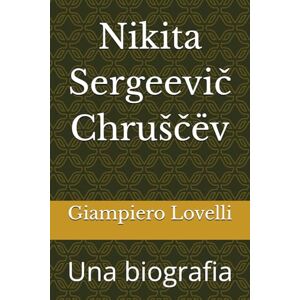 Lovelli, Giampiero Nikita Sergeevič Chruščëv: Una biografia (Storia Contemporanea e Biografie di uomini e donne dell'Ottocento e del Novecento) Lovelli, Giampiero Nikita Sergeevič Chruščëv: Una biografia (Storia Contemporanea e Biografie di uomini e donne dell'Ottocento e del Novecento)