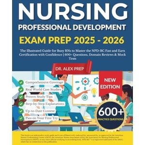 PREP, DR. ALEX Nursing Professional Development Exam Prep 2025-2026: The Illustrated Guide for Busy RNs to Master the NPD-BC with 600+ Questions, Domain Reviews & Mock Tests PREP, DR. ALEX Nursing Professional Development Exam Prep 2025-2026: The Illustrated Guide for Busy RNs to Master the NPD-BC with 600+ Questions, Domain Reviews & Mock Tests