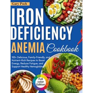 Poch, Gary Iron Deficiency Anemia Cookbook: 100+ Delicious, Family-Friendly and Nutrient-Rich Recipes to Boost Energy, Reduce Fatigue, and Support Healthy Hemoglobin Poch, Gary Iron Deficiency Anemia Cookbook: 100+ Delicious, Family-Friendly and Nutrient-Rich Recipes to Boost Energy, Reduce Fatigue, and Support Healthy Hemoglobin