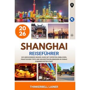 LAINER, THINKERBELL SHANGHAI REISEFÜHRER 2026: Ihr umfassender Insider-Guide mit Experten-Einblicken, praktischen Tipps und den besten Erlebnissen in Chinas dynamischster Stadt LAINER, THINKERBELL SHANGHAI REISEFÜHRER 2026: Ihr umfassender Insider-Guide mit Experten-Einblicken, praktischen Tipps und den besten Erlebnissen in Chinas dynamischster Stadt