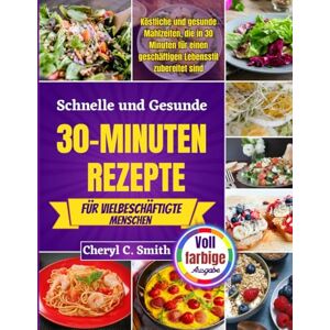 Smith, Cheryl C. Schnelle und gesunde 30-Minuten-Rezepte für vielbeschäftigte Menschen: Köstliche und gesunde Mahlzeiten, die in 30 Minuten für einen geschäftigen Lebensstil zubereitet sind. Smith, Cheryl C. Schnelle und gesunde 30-Minuten-Rezepte für vielbeschäftigte Menschen: Köstliche und gesunde Mahlzeiten, die in 30 Minuten für einen geschäftigen Lebensstil zubereitet sind.