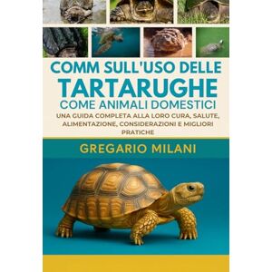 MILANI, GREGARIO COMM SULL'USO DELLE TARTARUGHE COME ANIMALI DOMESTICI: UNA GUIDA COMPLETA ALLA LORO CURA, SALUTE, ALIMENTAZIONE, CONSIDERAZIONI E MIGLIORI PRATICHE MILANI, GREGARIO COMM SULL'USO DELLE TARTARUGHE COME ANIMALI DOMESTICI: UNA GUIDA COMPLETA ALLA LORO CURA, SALUTE, ALIMENTAZIONE, CONSIDERAZIONI E MIGLIORI PRATICHE