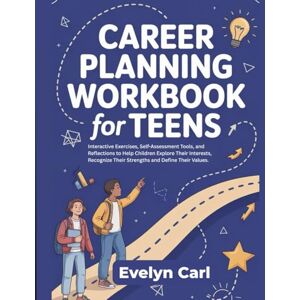 Carl, Evelyn Career Planning Workbook for Teens: Interactive Exercises, Self-Assessment Tools, and Reflections to Help Children Explore Their Interests, Recognize Their Strengths and Define Their Values Carl, Evelyn Career Planning Workbook for Teens: Interactive Exercises, Self-Assessment Tools, and Reflections to Help Children Explore Their Interests, Recognize Their Strengths and Define Their Values