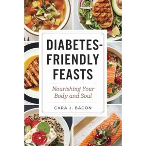 J. Bacon, Cara Diabetes-Friendly Feasts: Nourishing Your Body and Soul: Delectable Recipes for Balanced Blood Sugar and Optimal Health J. Bacon, Cara Diabetes-Friendly Feasts: Nourishing Your Body and Soul: Delectable Recipes for Balanced Blood Sugar and Optimal Health