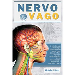 Necci, Michelle J Nervo Vago: Teoria Polivagale 2 in 1, Esercizi illustrati per l'Attivazione del Nervo Vago, Stimola il Tono Vagale per Superare Ansia, Stress, Infiammazioni, Depressione, e Attacchi di Panico Necci, Michelle J Nervo Vago: Teoria Polivagale 2 in 1, Esercizi illustrati per l'Attivazione del Nervo Vago, Stimola il Tono Vagale per Superare Ansia, Stress, Infiammazioni, Depressione, e Attacchi di Panico