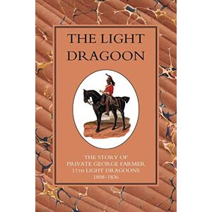 Gleig, G. R. The Light Dragoon: The Story of Private George Farmer 11th Light Gragoons 1808-1836 Gleig, G. R. The Light Dragoon: The Story of Private George Farmer 11th Light Gragoons 1808-1836