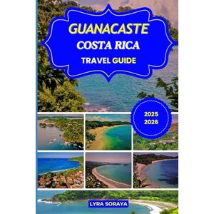 Soraya, Lyra GUANACASTE COSTA RICA TRAVEL GUIDE 2025-2026: Explore Guanacaste Costa Rica with Travel Tips, Hidden Beaches, Jungle Adventures, Volcano Trails, and Local Treasures Soraya, Lyra GUANACASTE COSTA RICA TRAVEL GUIDE 2025-2026: Explore Guanacaste Costa Rica with Travel Tips, Hidden Beaches, Jungle Adventures, Volcano Trails, and Local Treasures