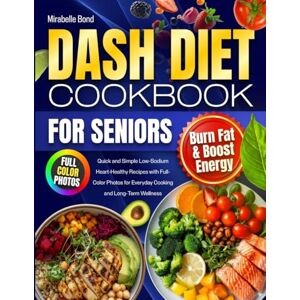 Bond, Mirabelle DASH Diet Cookbook for Seniors: Quick and Simple Low-Sodium Heart-Healthy Recipes with Full-Color Photos for Everyday Cooking and Long-Term Wellness Bond, Mirabelle DASH Diet Cookbook for Seniors: Quick and Simple Low-Sodium Heart-Healthy Recipes with Full-Color Photos for Everyday Cooking and Long-Term Wellness