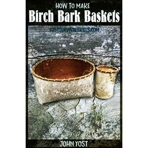 Yost, John How to Make Birch Bark Baskets: Wilderness Survival Skills Series: Volume 1 Yost, John How to Make Birch Bark Baskets: Wilderness Survival Skills Series: Volume 1