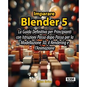 Brito, Allan Imparare Blender 5: La Guida Definitiva per Principianti con Istruzioni Passo dopo Passo per la Modellazione 3D, il Rendering e l'Animazione Brito, Allan Imparare Blender 5: La Guida Definitiva per Principianti con Istruzioni Passo dopo Passo per la Modellazione 3D, il Rendering e l'Animazione