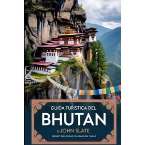 Slate, John Guida turistica del Bhutan di John Slate 2025 2026: i segreti del regno del drago del tuono: Un viaggio attraverso i paesaggi himalayani, le antiche ... monasteri e le indimenticabili celebrazioni Slate, John Guida turistica del Bhutan di John Slate 2025 2026: i segreti del regno del drago del tuono: Un viaggio attraverso i paesaggi himalayani, le antiche ... monasteri e le indimenticabili celebrazioni