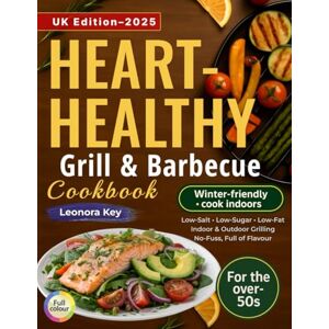 Key, Leonora Heart-Healthy Grill & Barbecue Cookbook for the Over-50s: Year-Round Low-Salt, Low-Sugar and Low-Fat Recipes for Indoor and Outdoor Grilling — No-Fuss, Full of Flavour Key, Leonora Heart-Healthy Grill & Barbecue Cookbook for the Over-50s: Year-Round Low-Salt, Low-Sugar and Low-Fat Recipes for Indoor and Outdoor Grilling — No-Fuss, Full of Flavour