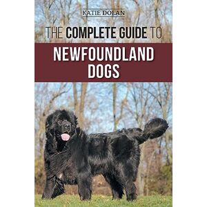 Dolan, Katie The Complete Guide to Newfoundland Dogs: Successfully Finding, Raising, Training, and Loving Your Newfoundland Puppy or Rescue Dog Dolan, Katie The Complete Guide to Newfoundland Dogs: Successfully Finding, Raising, Training, and Loving Your Newfoundland Puppy or Rescue Dog