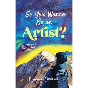 Andrews, Gianna So You Wanna Be an Artist?: Written by a Professional Artist Andrews, Gianna So You Wanna Be an Artist?: Written by a Professional Artist