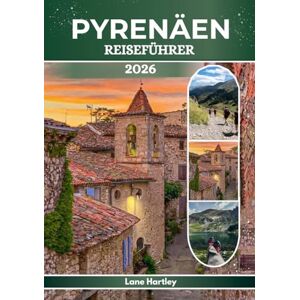 Hartley, Lane PYRENÄEN REISEFÜHRER 2026: Eine Reise durch Lourdes, Andorra, Pau, Jaca und darüber hinaus. Lebendige Kultur und verborgene Bergwunder. Hartley, Lane PYRENÄEN REISEFÜHRER 2026: Eine Reise durch Lourdes, Andorra, Pau, Jaca und darüber hinaus. Lebendige Kultur und verborgene Bergwunder.