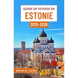 B. Curley, Steven Guide de voyage en Estonie 2025-2026: À la découverte du charme nordique, des légendes forestières et des merveilles côtières de ce trésor baltique B. Curley, Steven Guide de voyage en Estonie 2025-2026: À la découverte du charme nordique, des légendes forestières et des merveilles côtières de ce trésor baltique