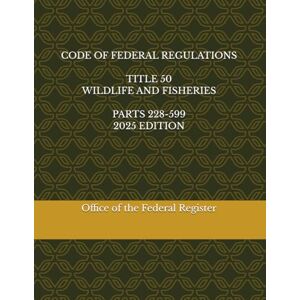 the Federal Register, Office of CODE OF FEDERAL REGULATIONS TITLE 50 WILDLIFE AND FISHERIES PARTS 228-599 2025 EDITION the Federal Register, Office of CODE OF FEDERAL REGULATIONS TITLE 50 WILDLIFE AND FISHERIES PARTS 228-599 2025 EDITION