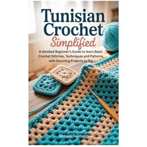 Raymond, Serbara Tunisian Crochet Simplified: A detailed Beginner’s Guide to learn Basic Crochet Stitches, Techniques and Patterns with Stunning Projects to Try Raymond, Serbara Tunisian Crochet Simplified: A detailed Beginner’s Guide to learn Basic Crochet Stitches, Techniques and Patterns with Stunning Projects to Try