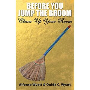 Wyatt, Alfonso Before You Jump the Broom: Clean Up Your Room Wyatt, Alfonso Before You Jump the Broom: Clean Up Your Room