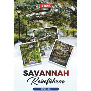 Neil, Peter SAVANNAH REISEFÜHRER 2026: Historisches Viertel, Flussufer, Geistertouren, Südstaatenküche, Strände & Plantagen Neil, Peter SAVANNAH REISEFÜHRER 2026: Historisches Viertel, Flussufer, Geistertouren, Südstaatenküche, Strände & Plantagen