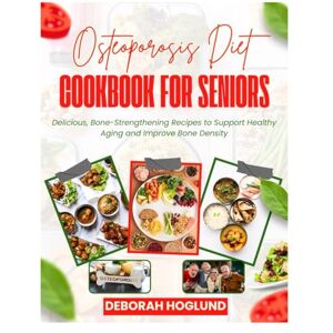 Hoglund, Deborah OSTEOPOROSIS DIET COOKBOOK FOR SENIORS: 280+ Easy, Delicious Calcium-Rich Recipes & Combine Whole Foods To Prevent Bone Loss, Strengthen Weak Bones, Reduce Fracture Risk & Treat Osteoporosis Naturally Hoglund, Deborah OSTEOPOROSIS DIET COOKBOOK FOR SENIORS: 280+ Easy, Delicious Calcium-Rich Recipes & Combine Whole Foods To Prevent Bone Loss, Strengthen Weak Bones, Reduce Fracture Risk & Treat Osteoporosis Naturally