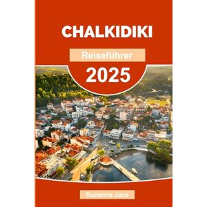 Jace, Suzanne Chalkidiki Reiseführer 2025: Erkunden Sie Nordgriechenlands verstecktes Juwel: Strände, Roadtrips, Reiserouten, lokales Essen und Reisetipps für Chalkidiki Jace, Suzanne Chalkidiki Reiseführer 2025: Erkunden Sie Nordgriechenlands verstecktes Juwel: Strände, Roadtrips, Reiserouten, lokales Essen und Reisetipps für Chalkidiki