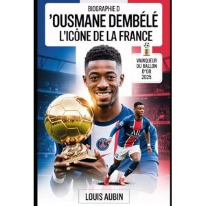 Aubin, Louis Biographie d'Ousmane Dembélé : l'icône de la France: L'histoire motivante du vainqueur du Ballon d'Or 2025, héros de l'UEFA Champions League, et 101 faits inconnus à son sujet Aubin, Louis Biographie d'Ousmane Dembélé : l'icône de la France: L'histoire motivante du vainqueur du Ballon d'Or 2025, héros de l'UEFA Champions League, et 101 faits inconnus à son sujet