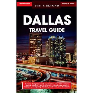M. Grace, Isabella Dallas Travel Guide 2024 & Beyond: History, Neighborhood Exploration, Top Attractions, Hotels, Insider Tips, Day Trips, Adventures, Beach Escapes, Budgeting Wisdom, Festivals, and Contacts M. Grace, Isabella Dallas Travel Guide 2024 & Beyond: History, Neighborhood Exploration, Top Attractions, Hotels, Insider Tips, Day Trips, Adventures, Beach Escapes, Budgeting Wisdom, Festivals, and Contacts