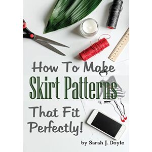 Doyle, Sarah J How to Make Skirt Patterns That Fit Perfectly: Illustrated Step-By-Step Guide for Easy Pattern Making: Volume 2 (Pattern Making Made Easy) Doyle, Sarah J How to Make Skirt Patterns That Fit Perfectly: Illustrated Step-By-Step Guide for Easy Pattern Making: Volume 2 (Pattern Making Made Easy)