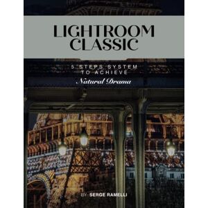 Ramelli, Serge Lightroom Classic 5 steps system to achieve Natural Drama: Learn Lightroom the easy way Ramelli, Serge Lightroom Classic 5 steps system to achieve Natural Drama: Learn Lightroom the easy way